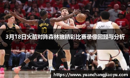 3月18日火箭对阵森林狼精彩比赛录像回顾与分析
