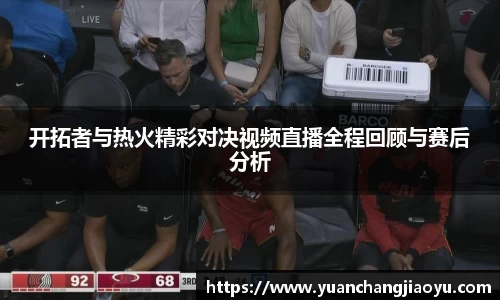 开拓者与热火精彩对决视频直播全程回顾与赛后分析